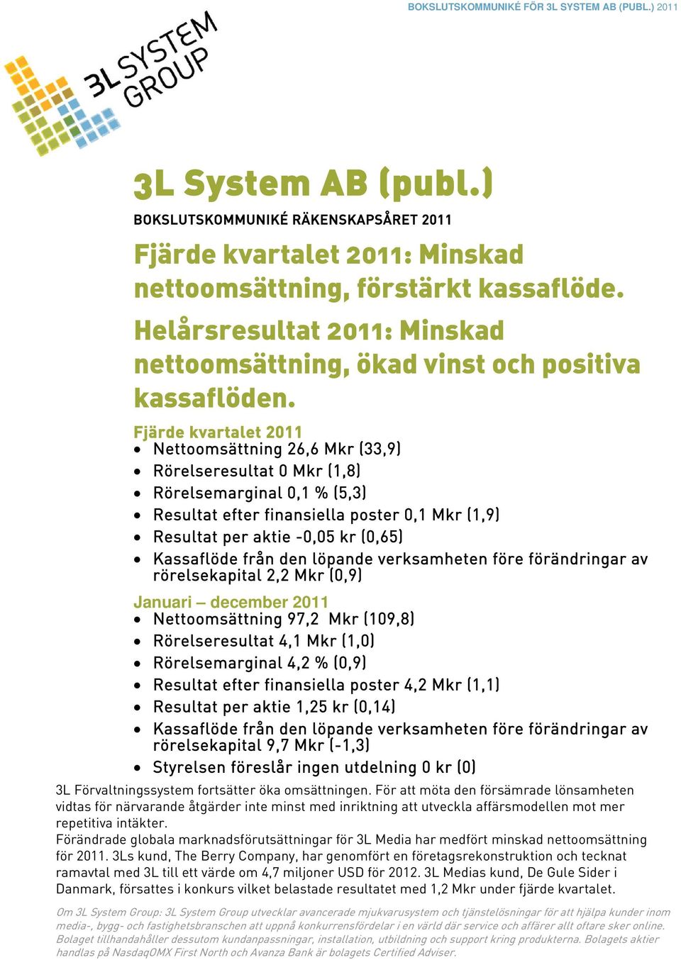 Fjärde kvartalet 2011 Nettoomsättning 26,6 Mkr (33,9) Rörelseresultat 0 Mkr (1,8) Rörelsemarginal 0,1 % (5,3) Resultat efter finansiella poster 0,1 Mkr (1,9) Resultat per aktie -0,05 kr (0,65)