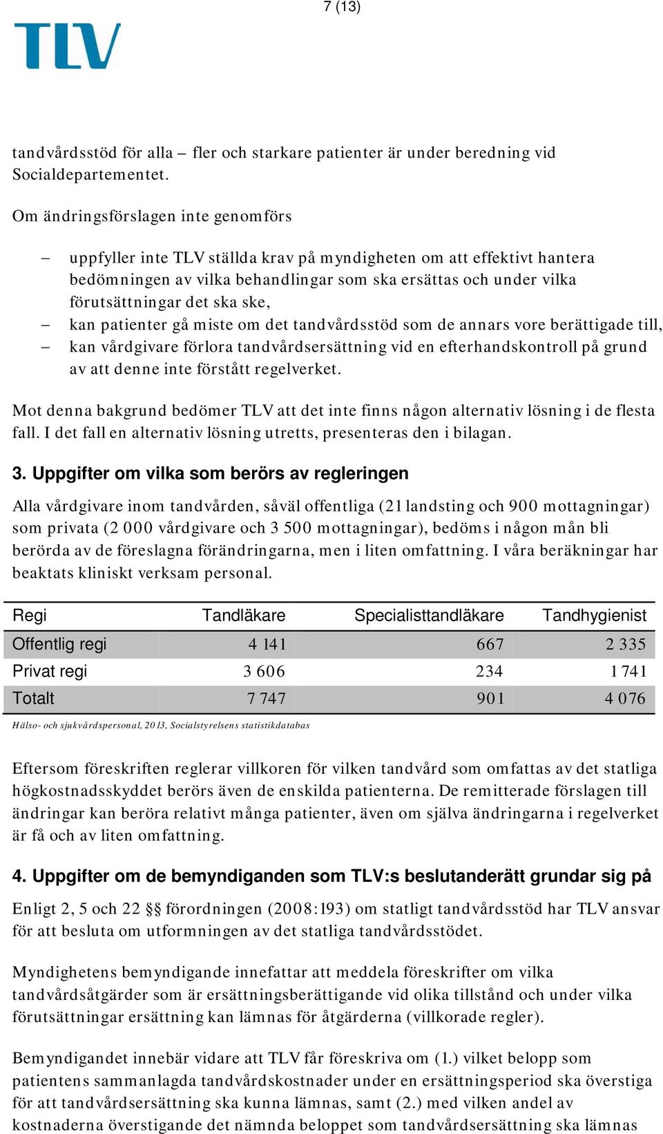 ske, kan patienter gå miste om det tandvårdsstöd som de annars vore berättigade till, kan vårdgivare förlora tandvårdsersättning vid en efterhandskontroll på grund av att denne inte förstått