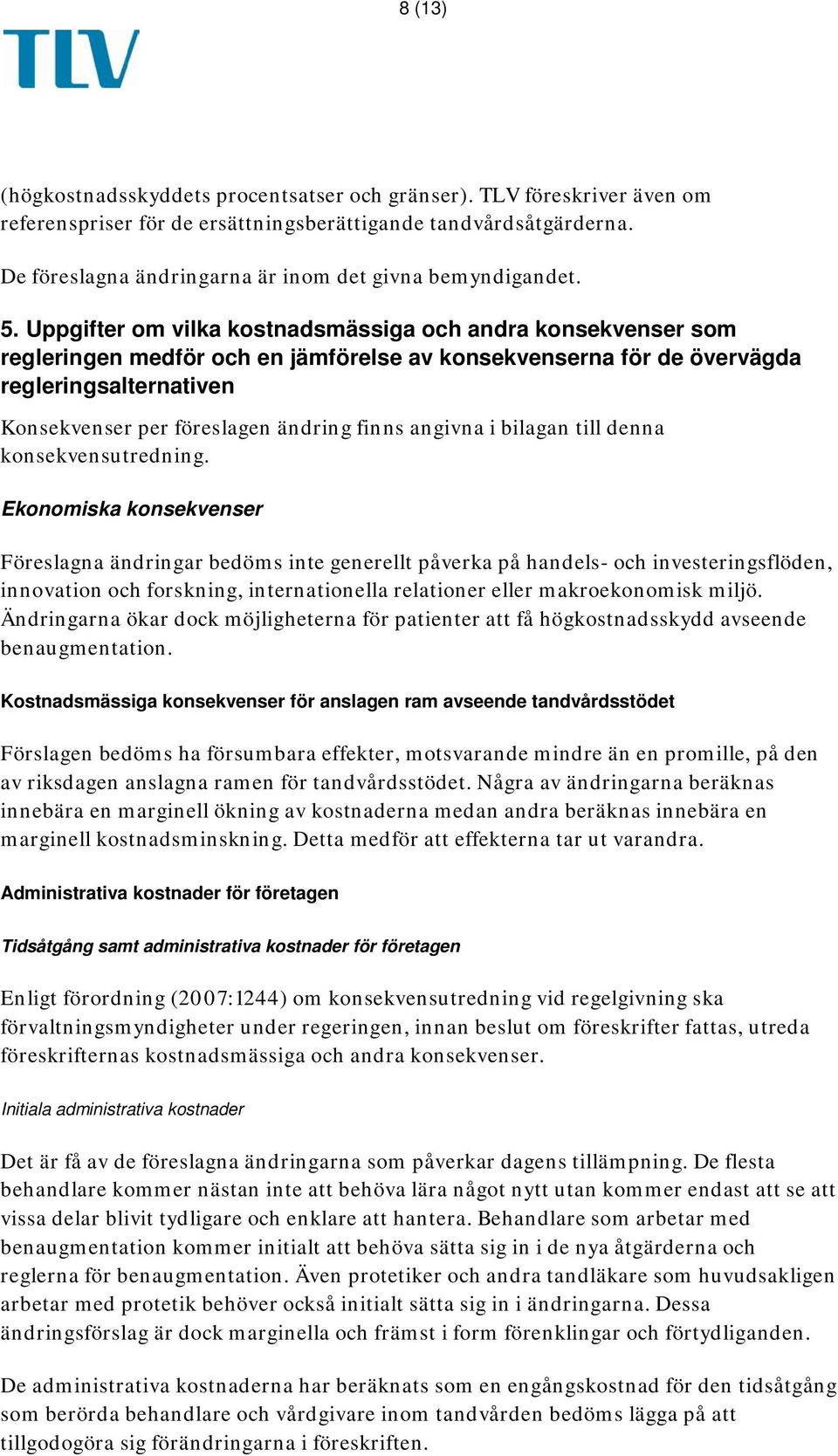 Uppgifter om vilka kostnadsmässiga och andra konsekvenser som regleringen medför och en jämförelse av konsekvenserna för de övervägda regleringsalternativen Konsekvenser per föreslagen ändring finns