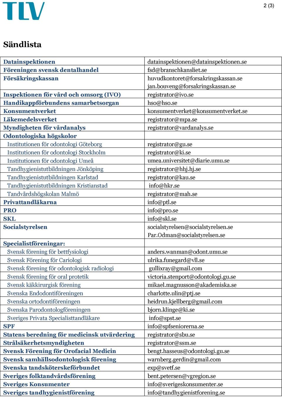 Tandhygienistutbildningen Karlstad Tandhygienistutbildningen Kristianstad Tandvårdshögskolan Malmö Privattandläkarna PRO SKL Socialstyrelsen Specialistföreningar: Svensk förening för bettfysiologi