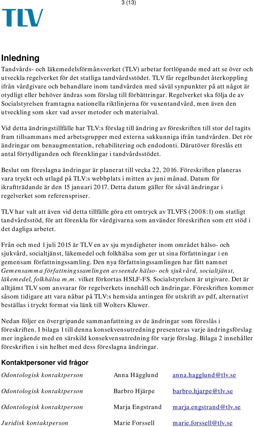 Regelverket ska följa de av Socialstyrelsen framtagna nationella riktlinjerna för vuxentandvård, men även den utveckling som sker vad avser metoder och materialval.