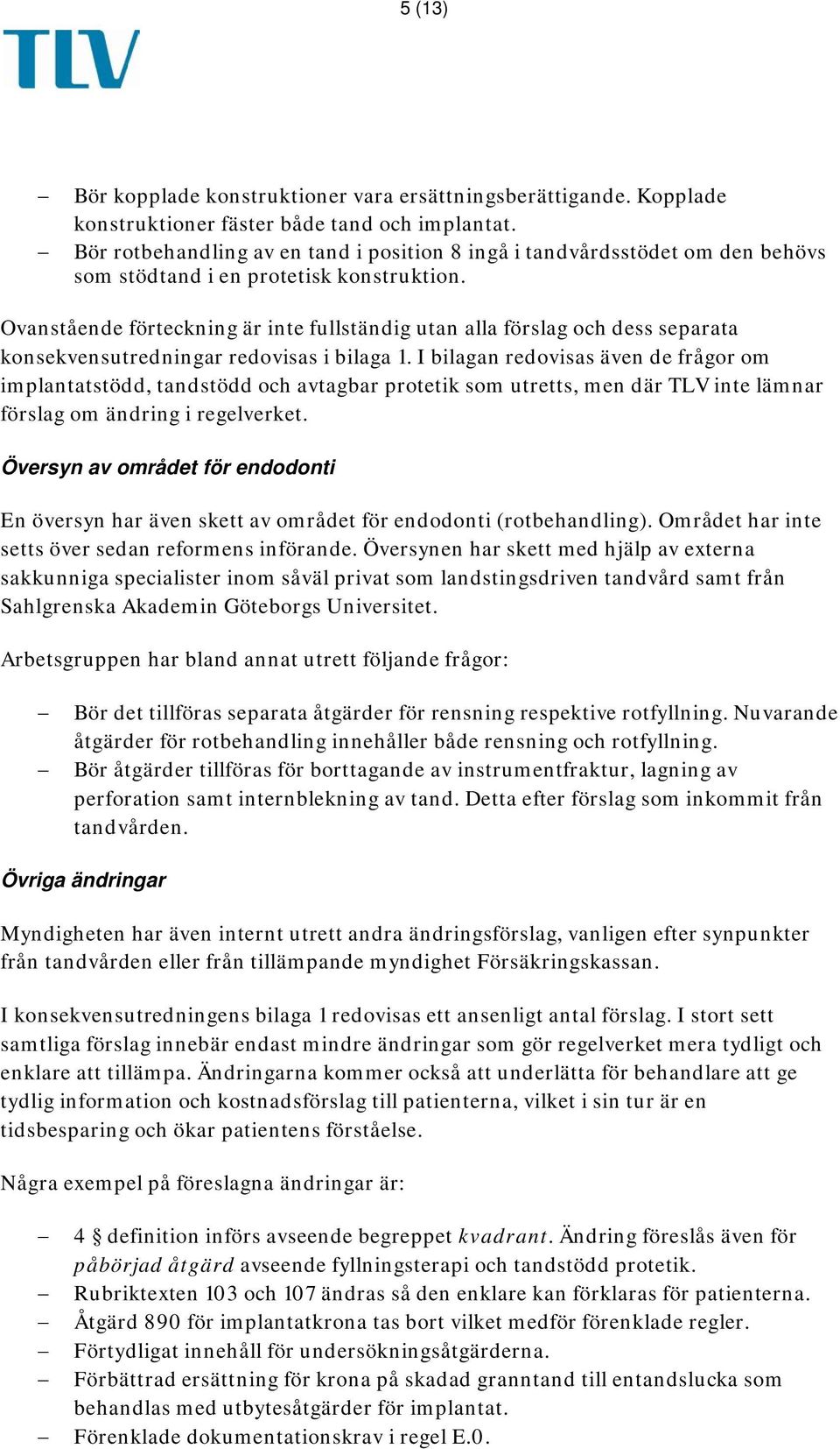 Ovanstående förteckning är inte fullständig utan alla förslag och dess separata konsekvensutredningar redovisas i bilaga 1.