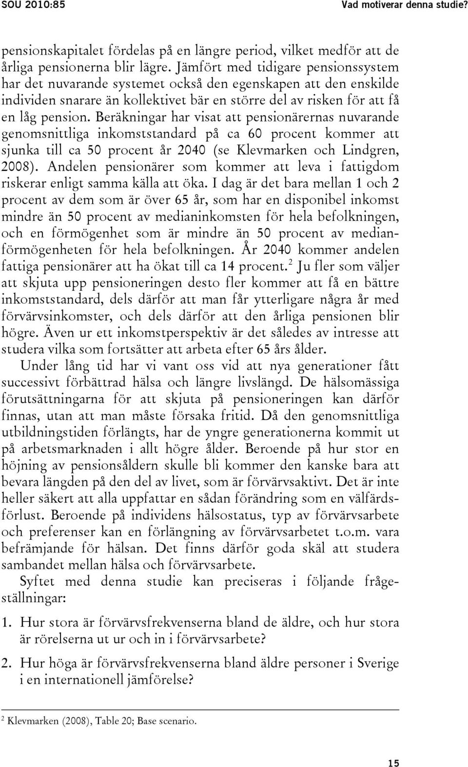 Beräkningar har visat att pensionärernas nuvarande genomsnittliga inkomststandard på ca 60 procent kommer att sjunka till ca 50 procent år 2040 (se Klevmarken och Lindgren, 2008).