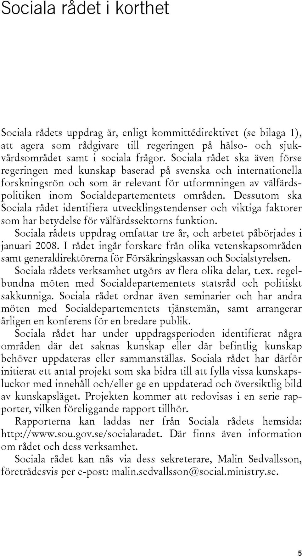 Dessutom ska Sociala rådet identifiera utvecklingstendenser och viktiga faktorer som har betydelse för välfärdssektorns funktion.