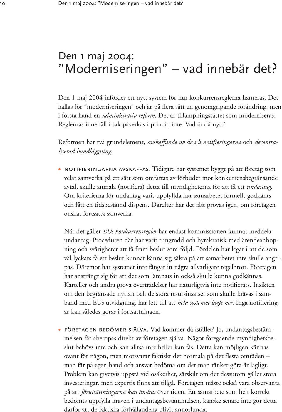 Reglernas innehåll i sak påverkas i princip inte. Vad är då nytt? Reformen har två grundelement, avskaffande av de s k notifieringarna och decentraliserad handläggning. notifieringarna avskaffas.