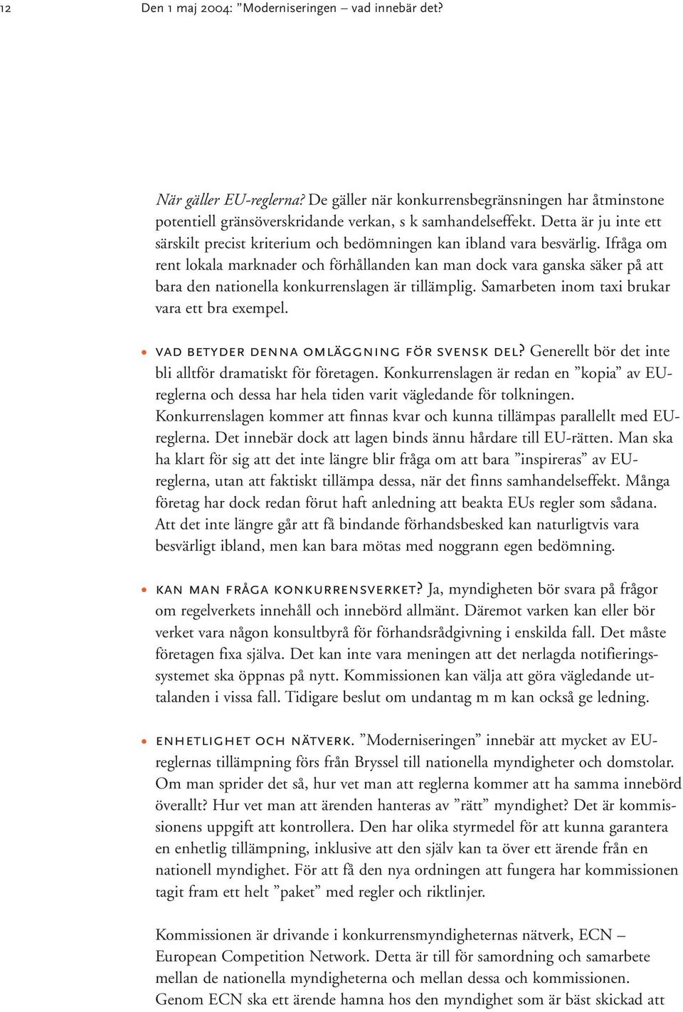 Ifråga om rent lokala marknader och förhållanden kan man dock vara ganska säker på att bara den nationella konkurrenslagen är tillämplig. Samarbeten inom taxi brukar vara ett bra exempel.