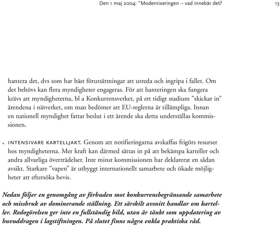 Innan en nationell myndighet fattar beslut i ett ärende ska detta underställas kommissionen. intensivare kartelljakt. Genom att notifieringarna avskaffas frigörs resurser hos myndigheterna.