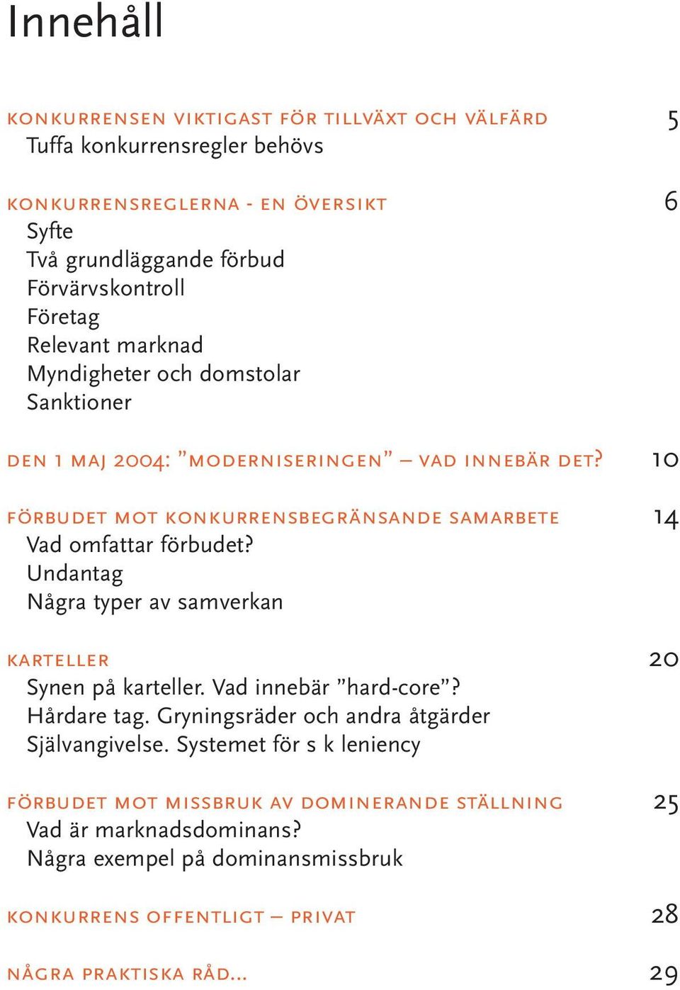 10 förbudet mot konkurrensbegränsande samarbete 14 Vad omfattar förbudet? Undantag Några typer av samverkan karteller 20 Synen på karteller. Vad innebär hard-core? Hårdare tag.