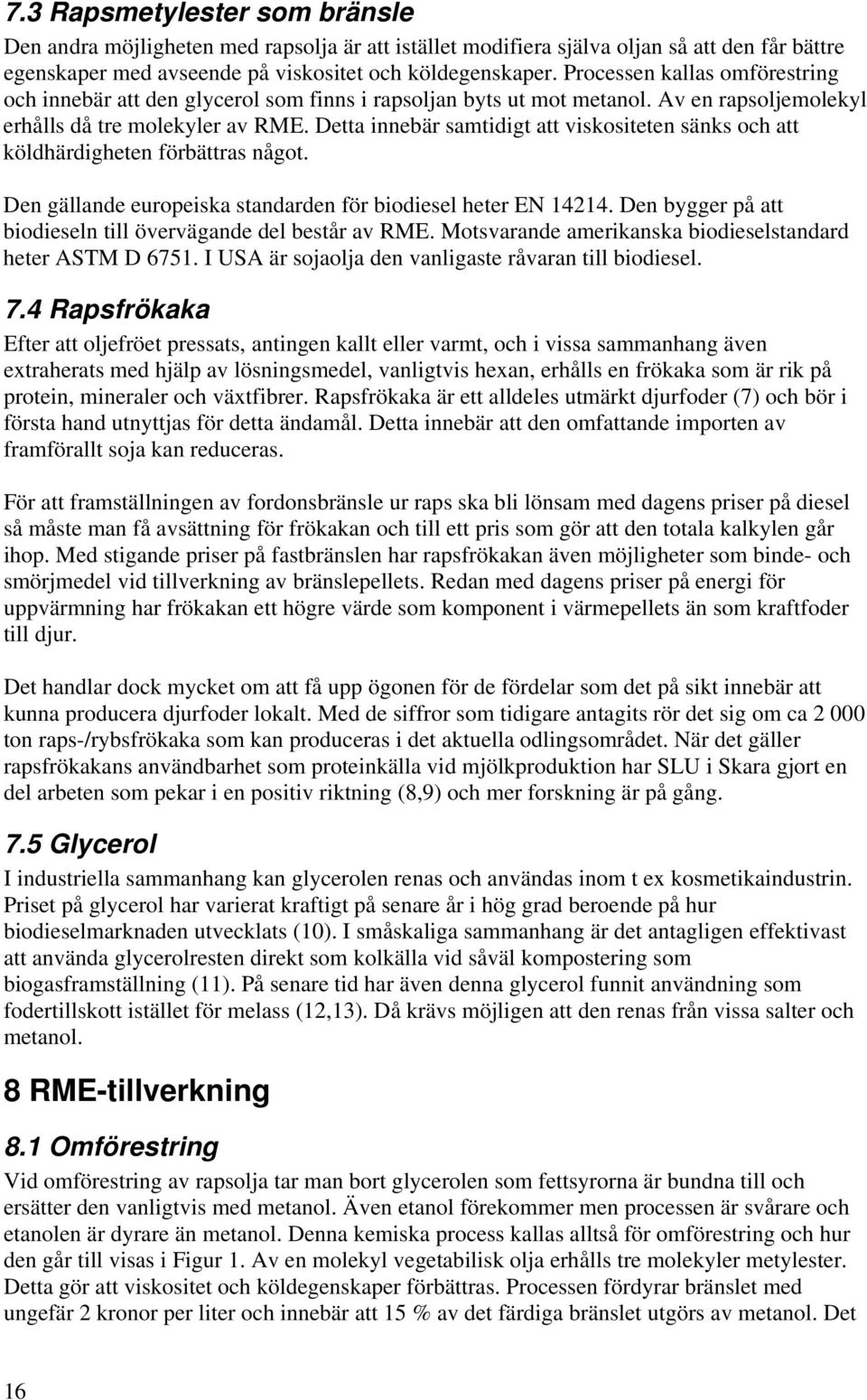 Detta innebär samtidigt att viskositeten sänks och att köldhärdigheten förbättras något. Den gällande europeiska standarden för biodiesel heter EN 14214.