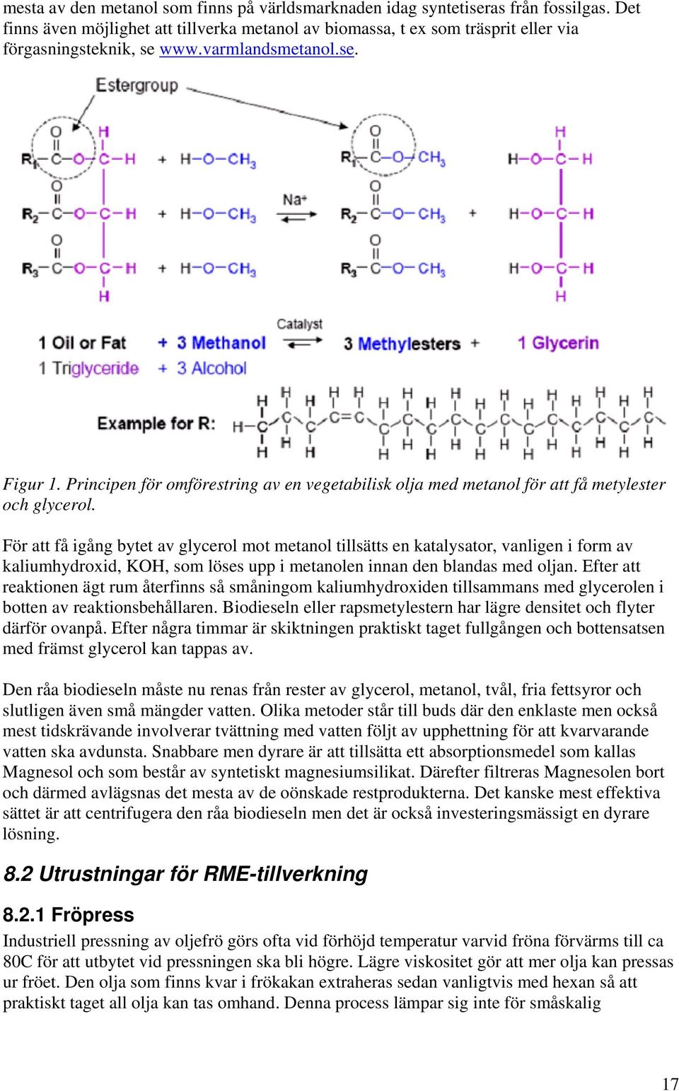 För att få igång bytet av glycerol mot metanol tillsätts en katalysator, vanligen i form av kaliumhydroxid, KOH, som löses upp i metanolen innan den blandas med oljan.