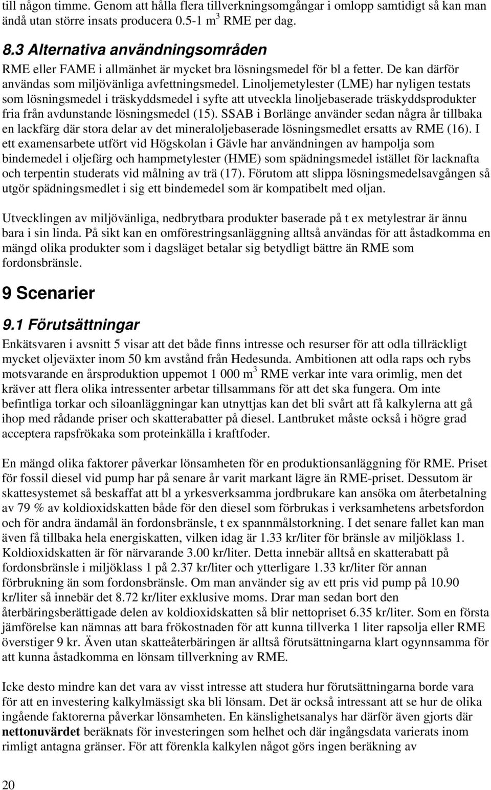 Linoljemetylester (LME) har nyligen testats som lösningsmedel i träskyddsmedel i syfte att utveckla linoljebaserade träskyddsprodukter fria från avdunstande lösningsmedel (15).