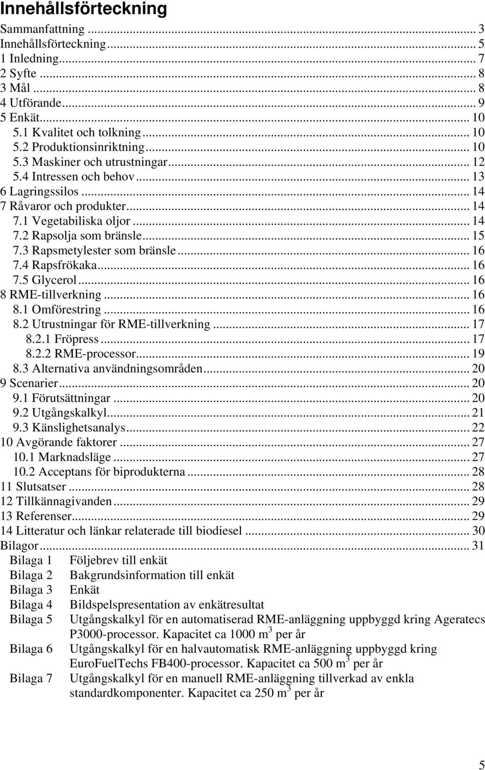 3 Rapsmetylester som bränsle... 16 7.4 Rapsfrökaka... 16 7.5 Glycerol... 16 8 RME-tillverkning... 16 8.1 Omförestring... 16 8.2 Utrustningar för RME-tillverkning... 17 8.2.1 Fröpress... 17 8.2.2 RME-processor.