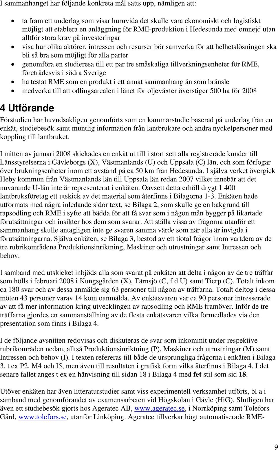 parter genomföra en studieresa till ett par tre småskaliga tillverkningsenheter för RME, företrädesvis i södra Sverige ha testat RME som en produkt i ett annat sammanhang än som bränsle medverka till