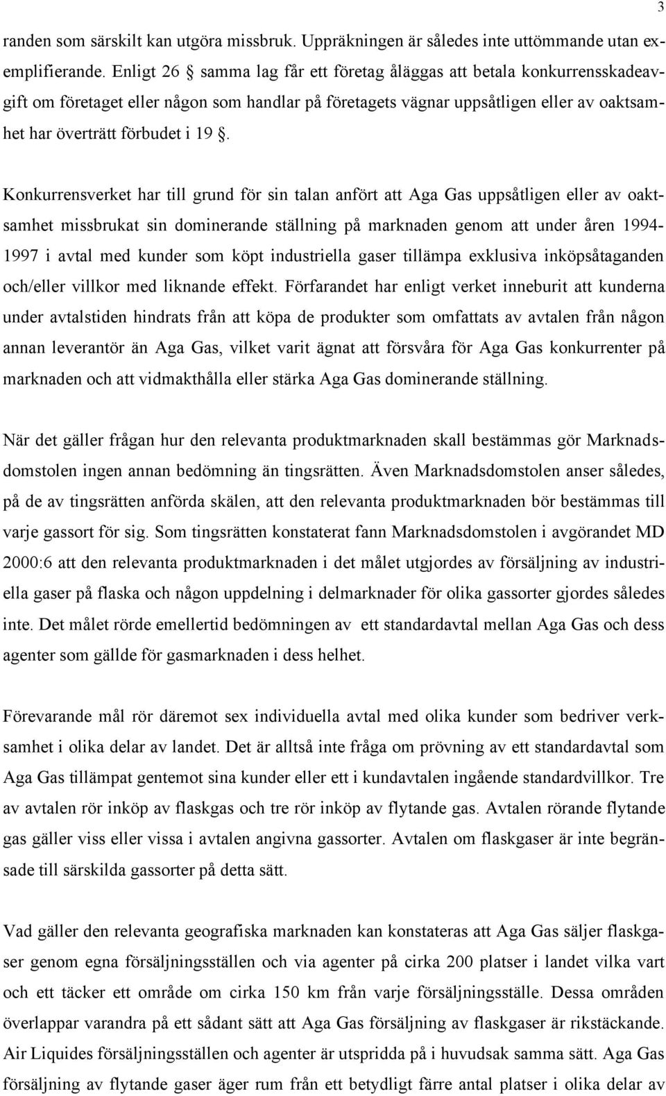 Konkurrensverket har till grund för sin talan anfört att Aga Gas uppsåtligen eller av oaktsamhet missbrukat sin dominerande ställning på marknaden genom att under åren 1994-1997 i avtal med kunder