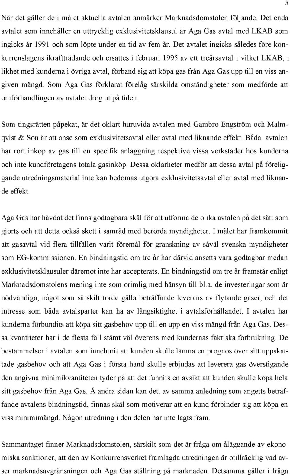 Det avtalet ingicks således före konkurrenslagens ikraftträdande och ersattes i februari 1995 av ett treårsavtal i vilket LKAB, i likhet med kunderna i övriga avtal, förband sig att köpa gas från Aga