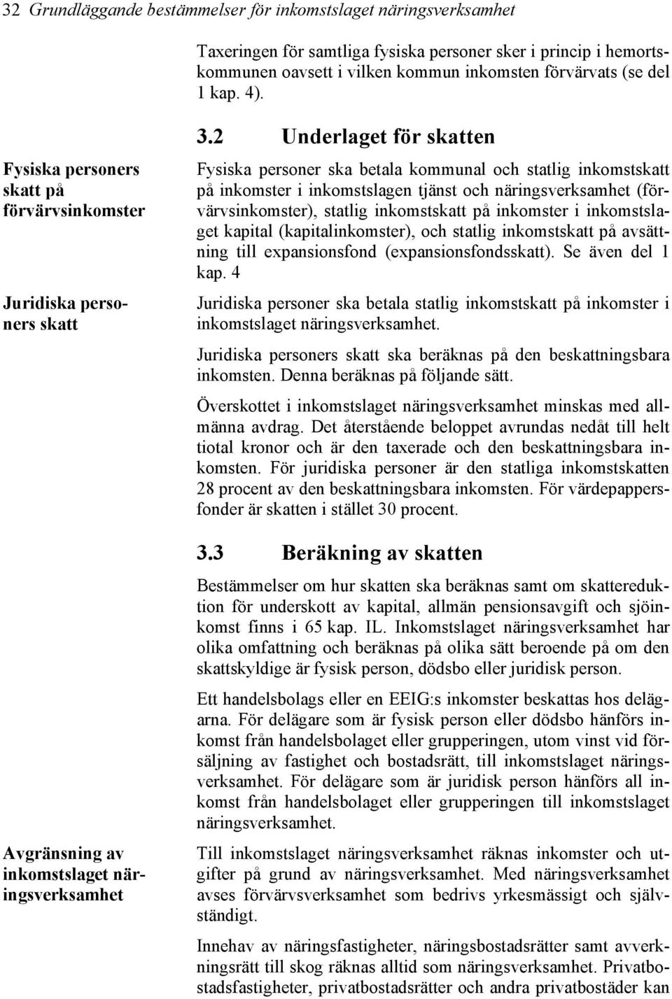 2 Underlaget för skatten Fysiska personer ska betala kommunal och statlig inkomstskatt på inkomster i inkomstslagen tjänst och näringsverksamhet (förvärvsinkomster), statlig inkomstskatt på inkomster