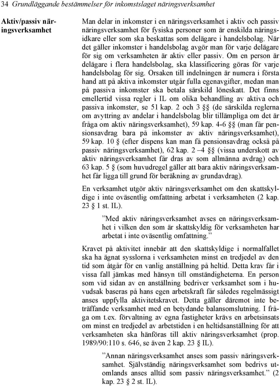 När det gäller inkomster i handelsbolag avgör man för varje delägare för sig om verksamheten är aktiv eller passiv.