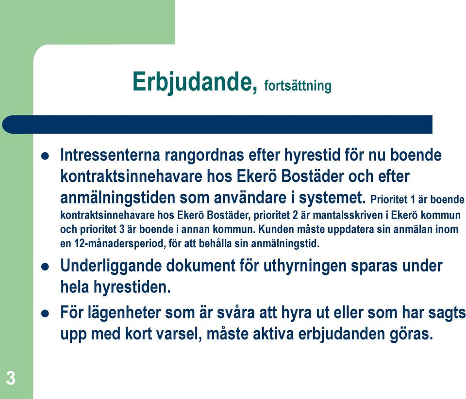 Prioritet 1 är boende kontraktsinnehavare hos Ekerö Bostäder, prioritet 2 är mantalsskriven i Ekerö kommun och prioritet 3 är boende i annan kommun.