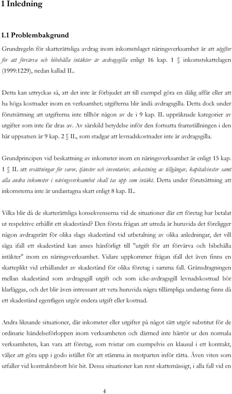 Detta kan uttryckas så, att det inte är förbjudet att till exempel göra en dålig affär eller att ha höga kostnader inom en verksamhet; utgifterna blir ändå avdragsgilla.