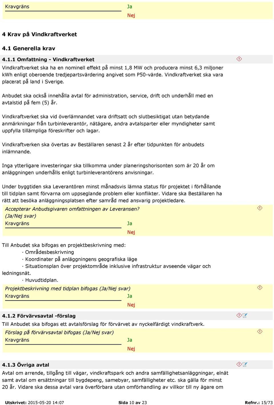 1 Omfattning - Vindkraftverket Vindkraftverket ska ha en nominell effekt på minst 1,8 MW och producera minst 6,3 miljoner kwh enligt oberoende tredjepartsvärdering angivet som P50-värde.