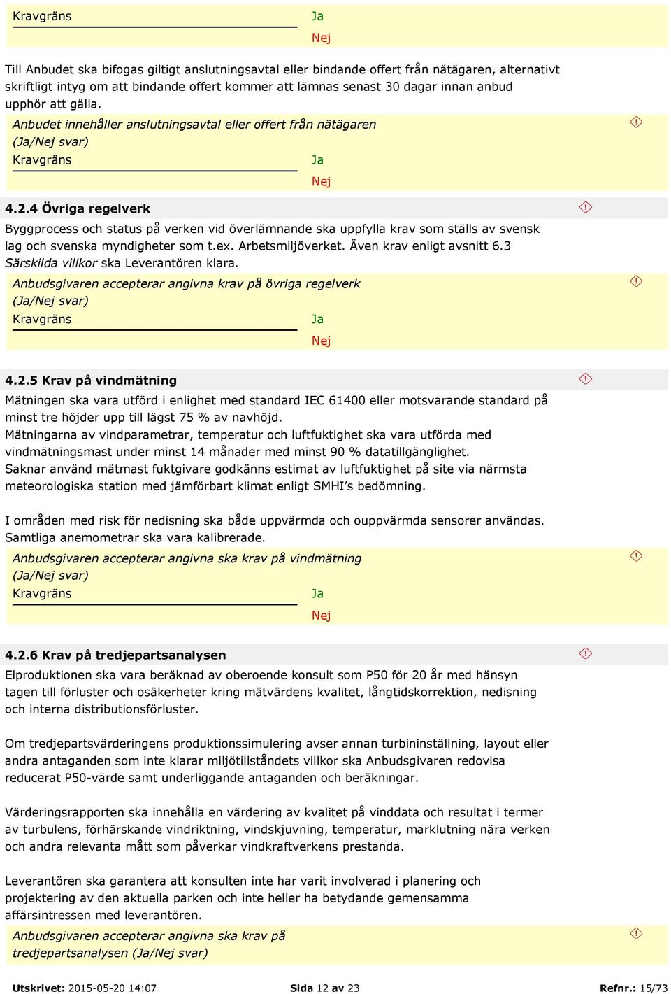 4 Övriga regelverk Byggprocess och status på verken vid överlämnande ska uppfylla krav som ställs av svensk lag och svenska myndigheter som t.ex. Arbetsmiljöverket. Även krav enligt avsnitt 6.