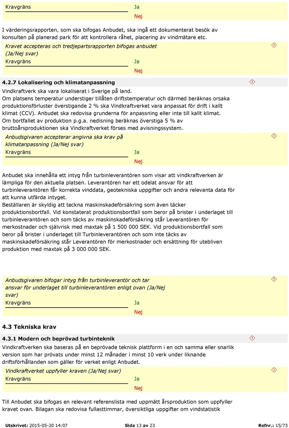 Om platsens temperatur understiger tillåten driftstemperatur och därmed beräknas orsaka produktionsförluster överstigande 2 % ska Vindkraftverket vara anpassat för drift i kallt klimat (CCV).