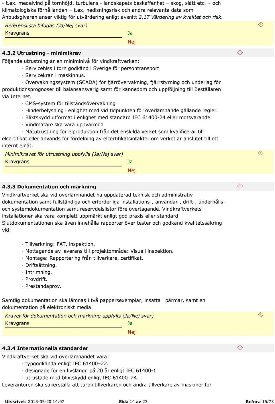 2 Utrustning - minimikrav Följande utrustning är en miniminivå för vindkraftverken: Servicehiss i torn godkänd i Sverige för persontransport Servicekran i maskinhus.