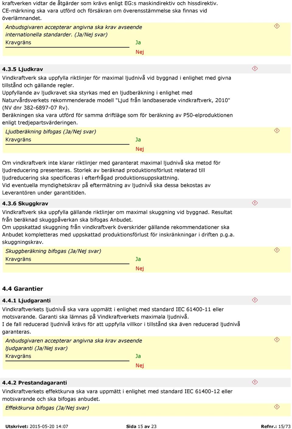 5 Ljudkrav Vindkraftverk ska uppfylla riktlinjer för maximal ljudnivå vid byggnad i enlighet med givna tillstånd och gällande regler.