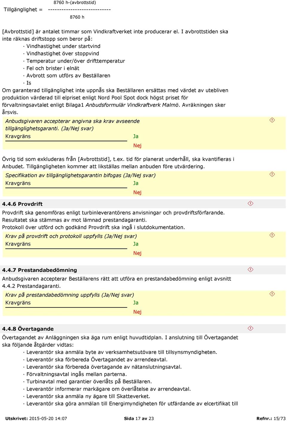 Beställaren Is Om garanterad tillgänglighet inte uppnås ska Beställaren ersättas med värdet av utebliven produktion värderad till elpriset enligt Nord Pool Spot dock högst priset för