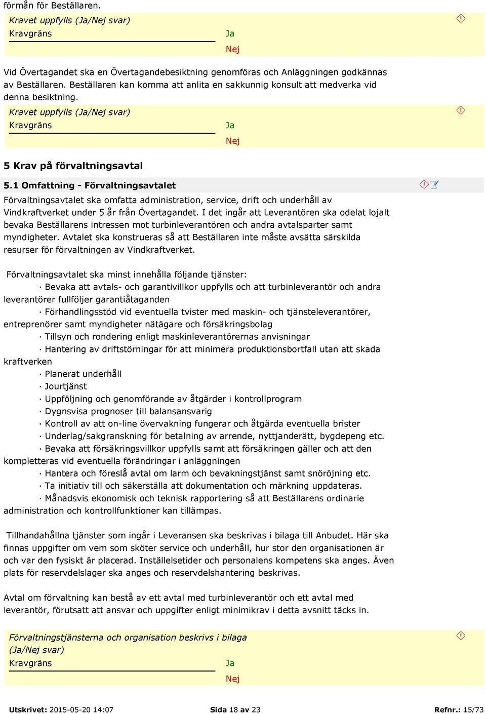 1 Omfattning - Förvaltningsavtalet Förvaltningsavtalet ska omfatta administration, service, drift och underhåll av Vindkraftverket under 5 år från Övertagandet.