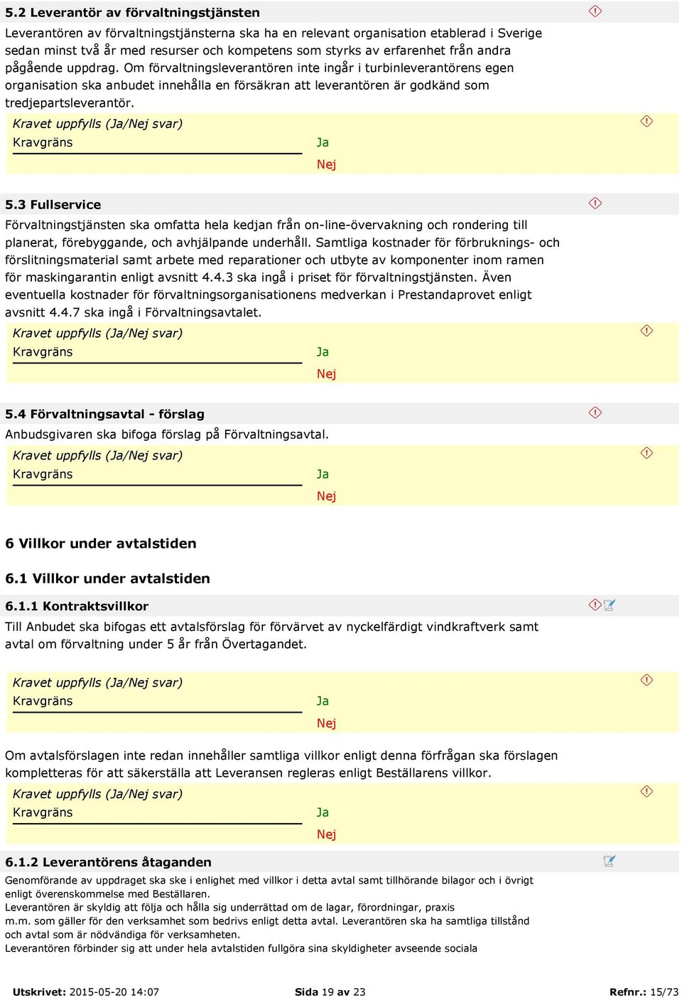 Om förvaltningsleverantören inte ingår i turbinleverantörens egen organisation ska anbudet innehålla en försäkran att leverantören är godkänd som tredjepartsleverantör. Kravet uppfylls (/ svar) 5.