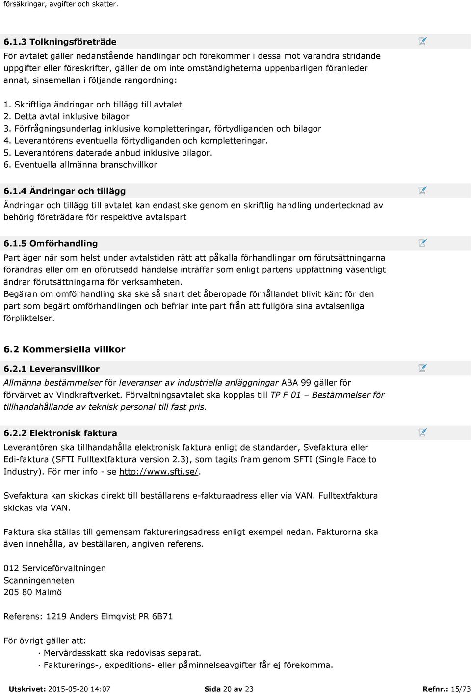 annat, sinsemellan i följande rangordning: 1. Skriftliga ändringar och tillägg till avtalet 2. Detta avtal inklusive bilagor 3.