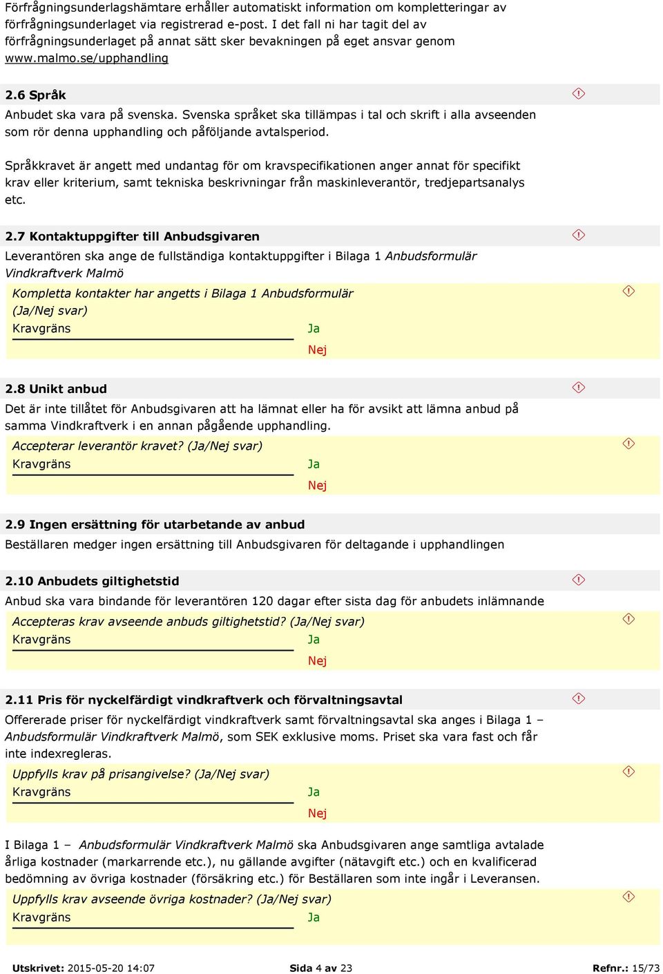 Svenska språket ska tillämpas i tal och skrift i alla avseenden som rör denna upphandling och påföljande avtalsperiod.