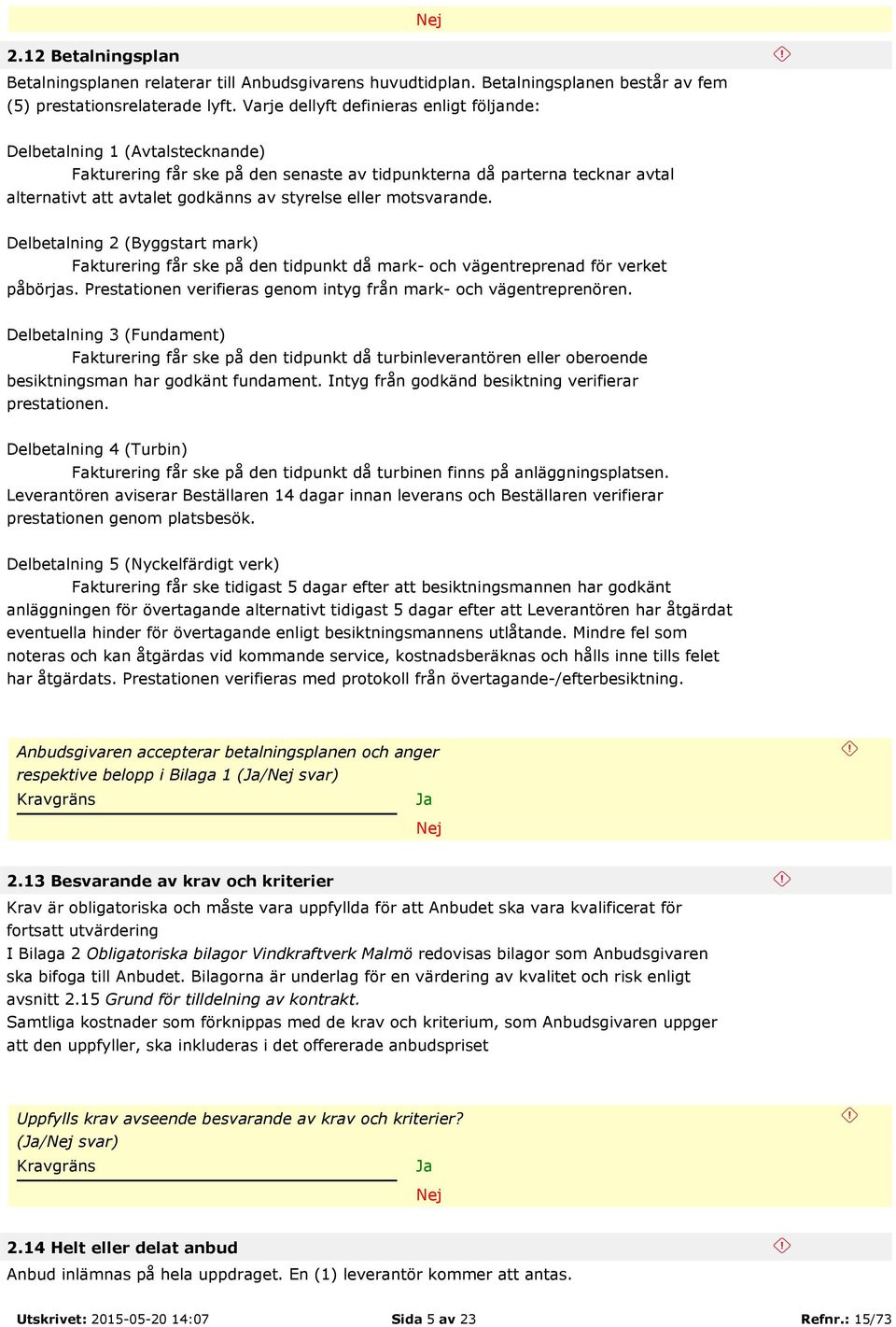 eller motsvarande. Delbetalning 2 (Byggstart mark) Fakturering får ske på den tidpunkt då mark- och vägentreprenad för verket påbörjas.