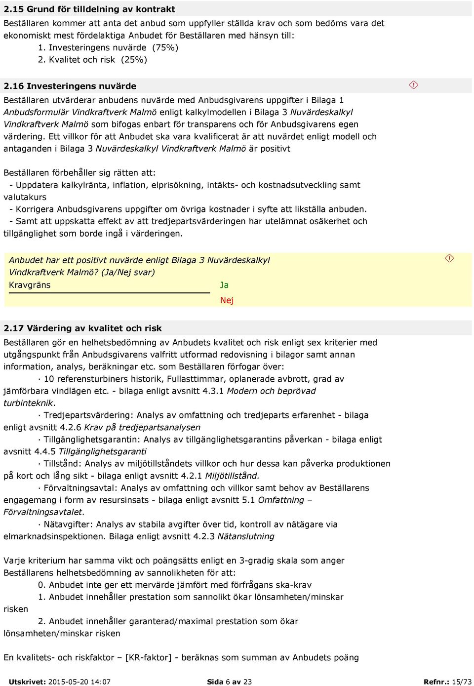 16 Investeringens nuvärde Beställaren utvärderar anbudens nuvärde med Anbudsgivarens uppgifter i Bilaga 1 Anbudsformulär Vindkraftverk Malmö enligt kalkylmodellen i Bilaga 3 Nuvärdeskalkyl