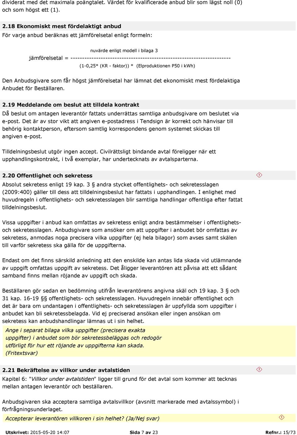 --------------------------------------------------------------------- (1-0,25* (KR - faktor)) * (Elproduktionen P50 i kwh) Den Anbudsgivare som får högst jämförelsetal har lämnat det ekonomiskt mest