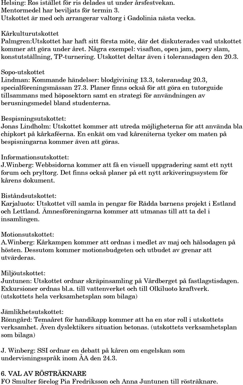 Några exempel: visafton, open jam, poery slam, konstutställning, TP-turnering. Utskottet deltar även i toleransdagen den 20.3. Sopo-utskottet Lindman: Kommande händelser: blodgivining 13.