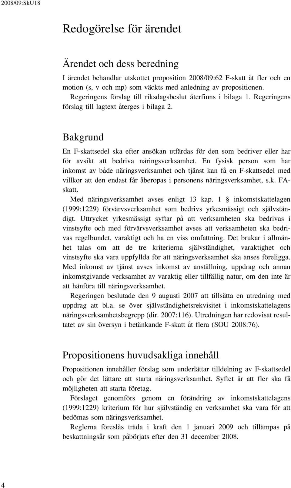 Bakgrund En F-skattsedel ska efter ansökan utfärdas för den som bedriver eller har för avsikt att bedriva näringsverksamhet.