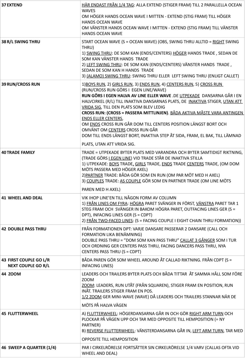 (ENDS/CENTERS) HÖGER HANDS TRADE, SEDAN DE SOM KAN VÄNSTER HANDS TRADE 2) LEFT SWING THRU: DE SOM KAN (ENDS/CENTERS) VÄNSTER HANDS TRADE, SEDAN DE SOM KAN H HANDS TRADE 3) (ALAMO) SWING THRU: SWING