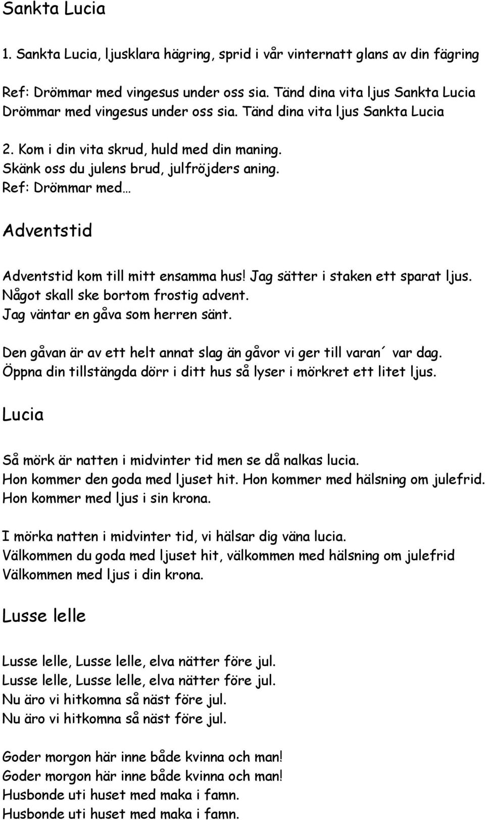 Ref: Drömmar med Adventstid Adventstid kom till mitt ensamma hus! Jag sätter i staken ett sparat ljus. Något skall ske bortom frostig advent. Jag väntar en gåva som herren sänt.