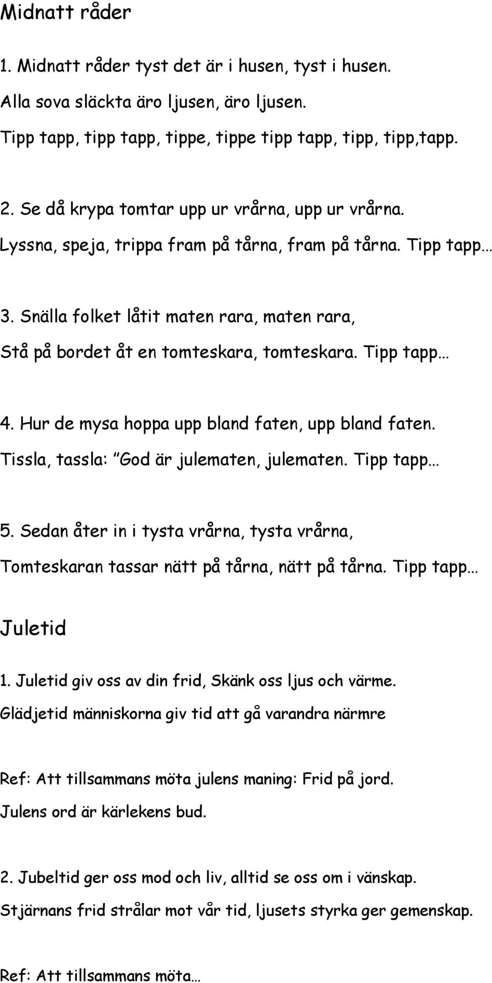 Snälla folket låtit maten rara, maten rara, Stå på bordet åt en tomteskara, tomteskara. Tipp tapp 4. Hur de mysa hoppa upp bland faten, upp bland faten. Tissla, tassla: God är julematen, julematen.