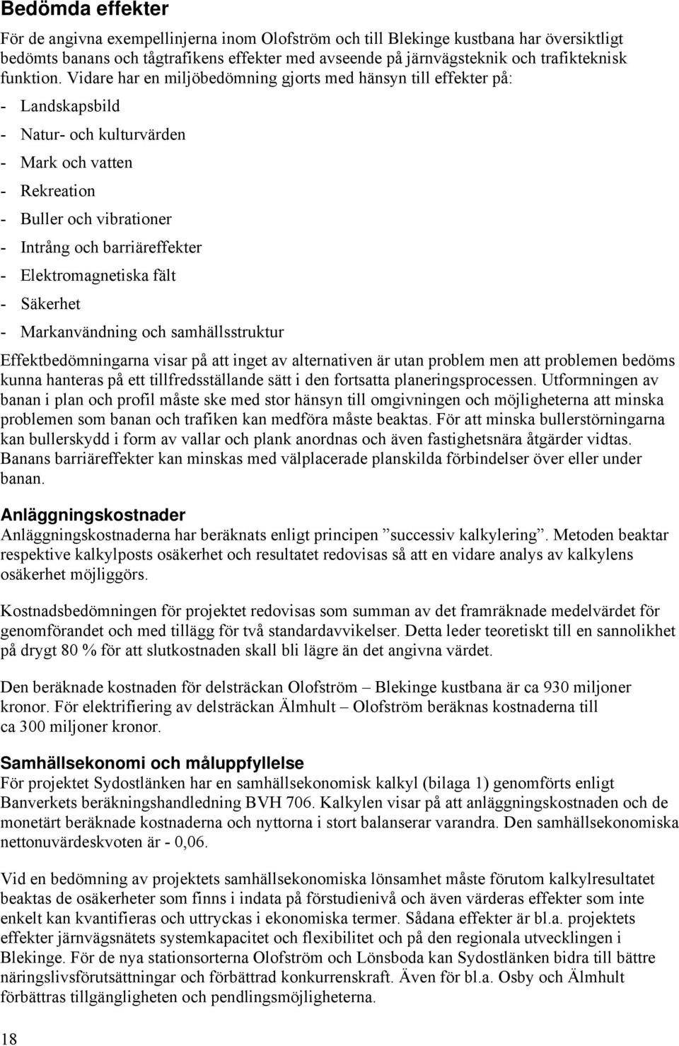 Vidare har en miljöbedömning gjorts med hänsyn till effekter på: - Landskapsbild - Natur- och kulturvärden - Mark och vatten - Rekreation - Buller och vibrationer - Intrång och barriäreffekter -