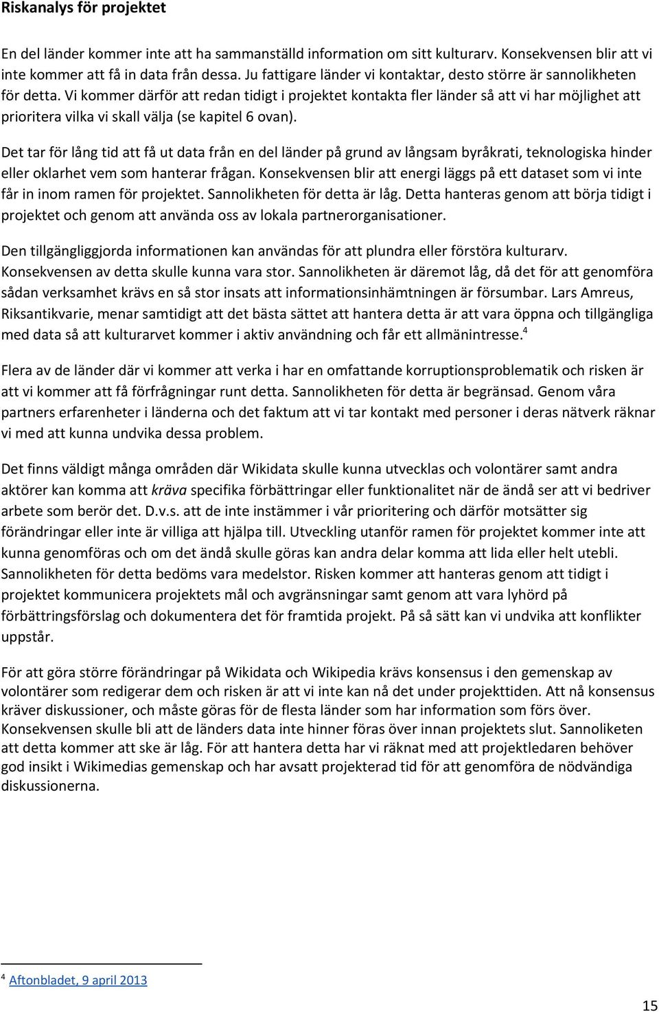 Vi kommer därför att redan tidigt i projektet kontakta fler länder så att vi har möjlighet att prioritera vilka vi skall välja (se kapitel 6 ovan).