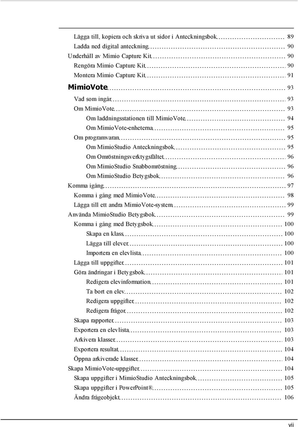 Snabbomröstning 96 Om MimioStudio Betygsbok 96 Komma igång 97 Komma i gång med MimioVote 98 Lägga till ett andra MimioVote-system 99 Använda MimioStudio Betygsbok 99 Komma i gång med Betygsbok 100