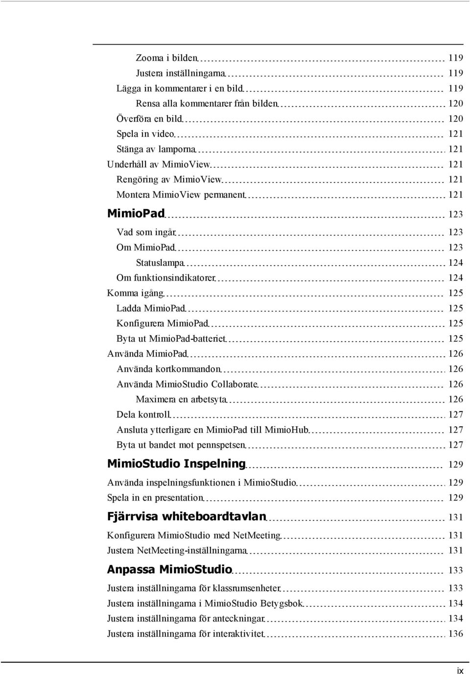 Konfigurera MimioPad 125 Byta ut MimioPad-batteriet 125 Använda MimioPad 126 Använda kortkommandon 126 Använda MimioStudio Collaborate 126 Maximera en arbetsyta 126 Dela kontroll 127 Ansluta