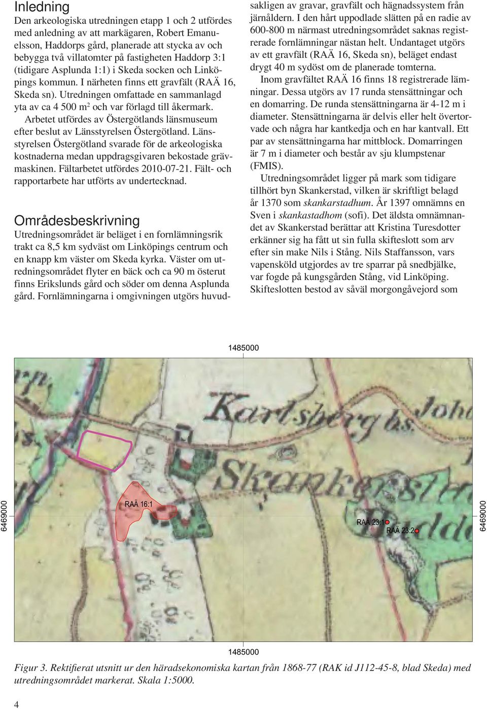 Utredningen omfattade en sammanlagd yta av ca 4 500 m 2 och var förlagd till åkermark. Arbetet utfördes av Östergötlands länsmuseum efter beslut av Länsstyrelsen Östergötland.