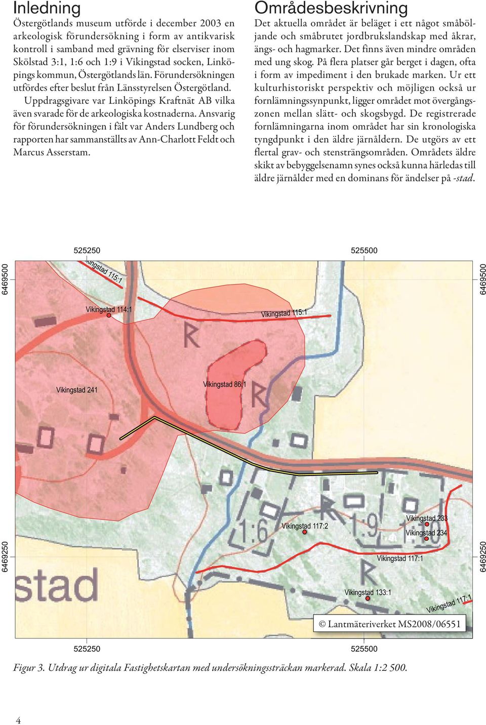 Uppdragsgivare var Linköpings Kraftnät AB vilka även svarade för de arkeologiska kostnaderna.