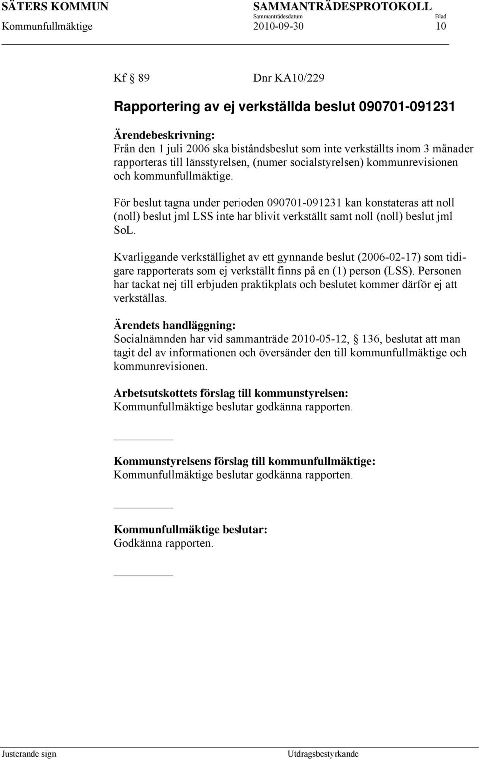 För beslut tagna under perioden 090701-091231 kan konstateras att noll (noll) beslut jml LSS inte har blivit verkställt samt noll (noll) beslut jml SoL.