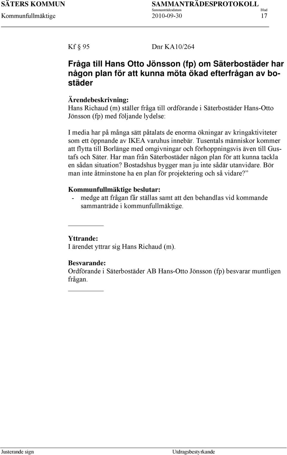 Tusentals människor kommer att flytta till Borlänge med omgivningar och förhoppningsvis även till Gustafs och Säter. Har man från Säterbostäder någon plan för att kunna tackla en sådan situation?