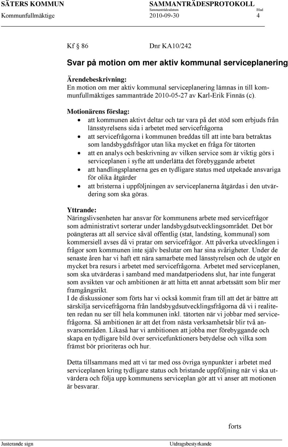 Motionärens förslag: att kommunen aktivt deltar och tar vara på det stöd som erbjuds från länsstyrelsens sida i arbetet med servicefrågorna att servicefrågorna i kommunen breddas till att inte bara